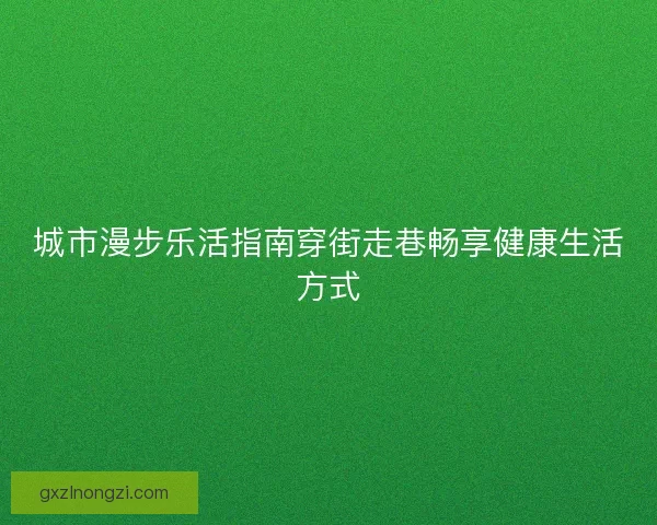 城市漫步乐活指南穿街走巷畅享健康生活方式