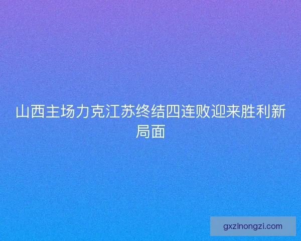山西主场力克江苏终结四连败迎来胜利新局面