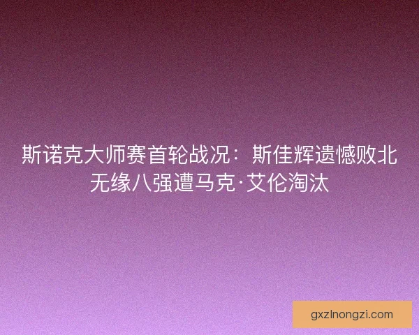 斯诺克大师赛首轮战况：斯佳辉遗憾败北无缘八强遭马克·艾伦淘汰