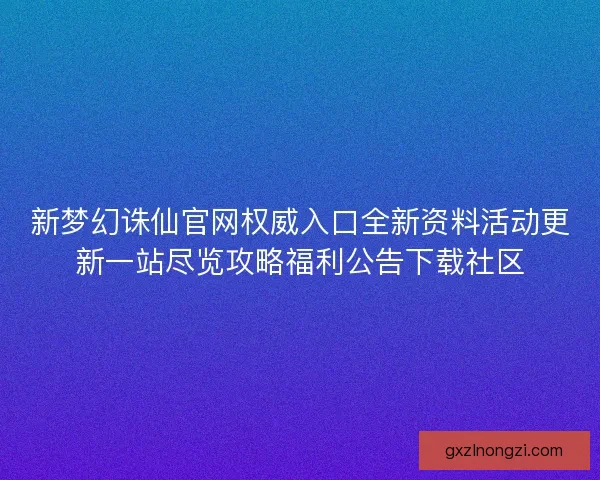 新梦幻诛仙官网权威入口全新资料活动更新一站尽览攻略福利公告下载社区
