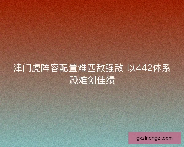 津门虎阵容配置难匹敌强敌 以442体系恐难创佳绩