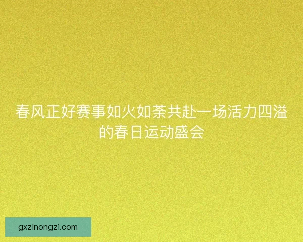 春风正好赛事如火如荼共赴一场活力四溢的春日运动盛会