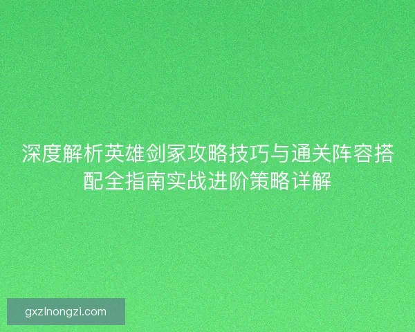 深度解析英雄剑冢攻略技巧与通关阵容搭配全指南实战进阶策略详解