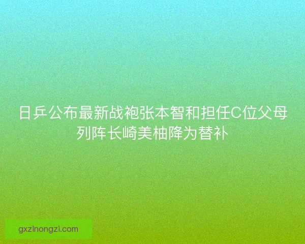 日乒公布最新战袍张本智和担任C位父母列阵长崎美柚降为替补