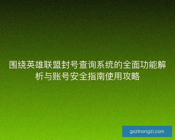 围绕英雄联盟封号查询系统的全面功能解析与账号安全指南使用攻略