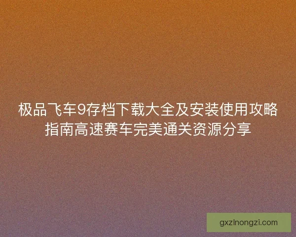 极品飞车9存档下载大全及安装使用攻略指南高速赛车完美通关资源分享